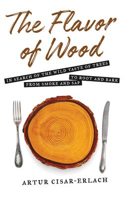 The Flavor of Wood: In Search of the Wild Taste of Trees, from Smoke and SAP to Root and Bark Cover Image