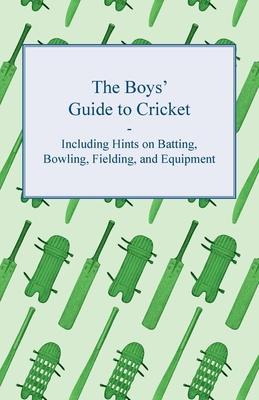 The Boys' Guide to Cricket - Including Hints on Batting, Bowling, Fielding, and Equipment Cover Image