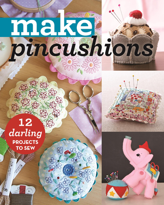 Make Pincushions: 12 Darling Projects to Sew Cover Image