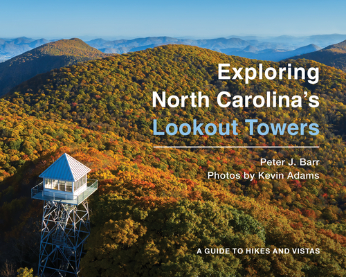 Exploring North Carolina's Lookout Towers: A Guide to Hikes and Vistas By Peter J. Barr, Kevin Adams (Photographer) Cover Image