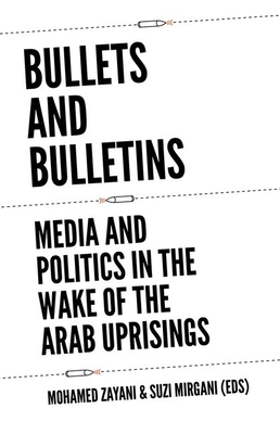 Bullets and Bulletins: Media and Politics in the Wake of the Arab Uprisings By Mohamed Zayani (Editor), Suzi Mirgani (Editor) Cover Image