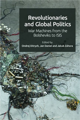Revolutionaries and Global Politics: War Machines from the Bolsheviks to Isis By Ondrej Ditrych (Editor), Jakub Zahora (Editor), Jan Daniel (Editor) Cover Image