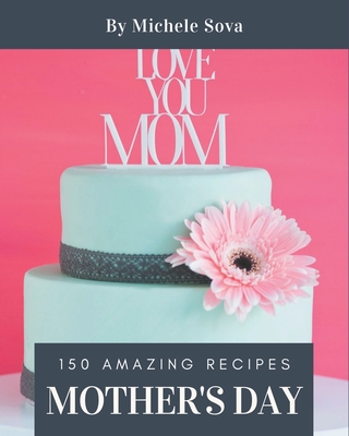 150 Amazing Mother's Day Recipes: A Mother's Day Cookbook to Fall In Love With By Michele Sova Cover Image