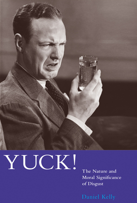 Yuck!: The Nature and Moral Significance of Disgust (Life and Mind: Philosophical Issues in Biology and Psychology) By Daniel Kelly Cover Image