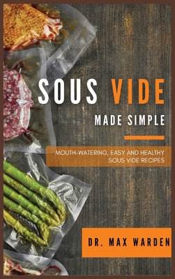 Sous Vide Made Simple: Mouth-Watering, Easy And Healthy Sous Vide Recipes Cover Image