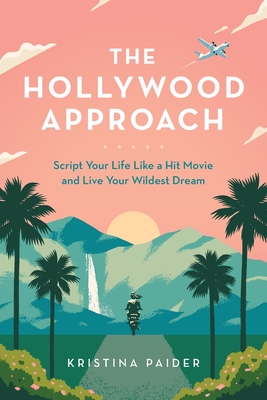 The Hollywood Approach: Script Your Life Like a Hit Movie and Live Your Wildest Dream By Kristina Paider Cover Image