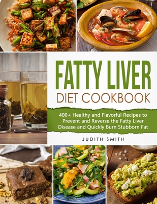 Fatty Liver Diet Cookbook: 400+ Healthy and Flavorful Recipes to Prevent and Reverse the Fatty Liver Disease and Quickly Burn Stubborn Fat
