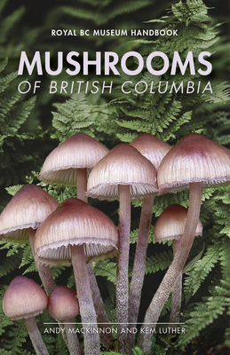 Mushrooms of British Columbia (Royal BC Museum Handbook) By Andy MacKinnon, Kem Luther, PhD Cover Image