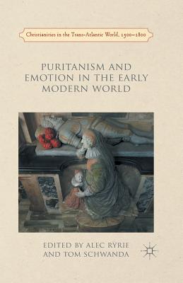Puritanism and Emotion in the Early Modern World (Christianities in the Trans-Atlantic World) By A. Ryrie (Editor), Tom Schwanda (Editor) Cover Image