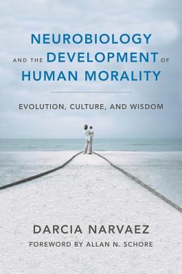 Neurobiology and the Development of Human Morality: Evolution, Culture, and Wisdom (Norton Series on Interpersonal Neurobiology) Cover Image