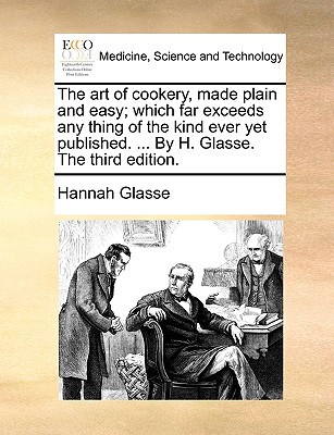 The Art of Cookery, Made Plain and Easy; Which Far Exceeds Any Thing of the Kind Ever Yet Published. ... by H. Glasse. the Third Edition. Cover Image
