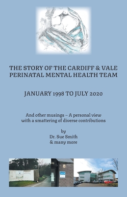 The Story of the Cardiff and Vale Perinatal Mental Health Team January 1998 - July 2020: And Other Musings - a personal view with a smattering of dive By Dr Sue Smith Cover Image