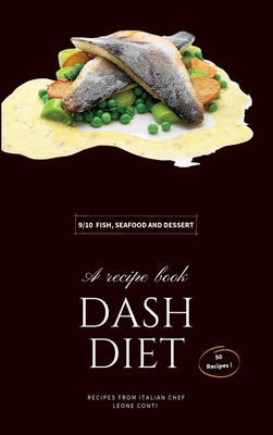 Dash Diet - Fish, Seafood and Dessert: Lower Your Sodium Intake With 50 Dash Diet Recipes! (Dash Diet by Leone Conti #9)