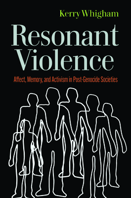 Resonant Violence: Affect, Memory, and Activism in Post-Genocide Societies (Genocide, Political Violence, Human Rights ) By Kerry Whigham Cover Image