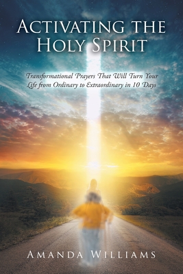 Activating the Holy Spirit: Transformational Prayers That Will Turn Your Life from Ordinary to Extraordinary in 10 Days By Amanda Williams Cover Image
