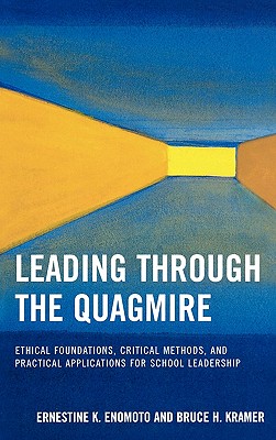 Leading Through the Quagmire: Ethical Foundations, Critical Methods, and Practical Applications for School Leadership