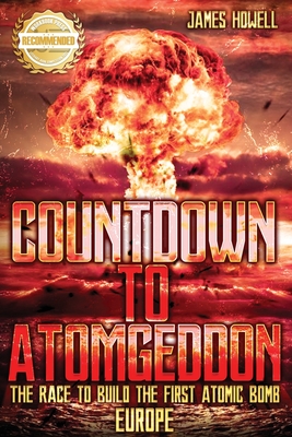 Countdown to Atomgeddon: Europe: The Race to Build The First Atomic Bomb By James Howell Cover Image