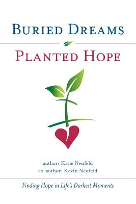 Buried Dreams Planted Hope: Finding Hope in Life's Darkest Moments By Kevin Neufeld, Katie Neufeld Cover Image