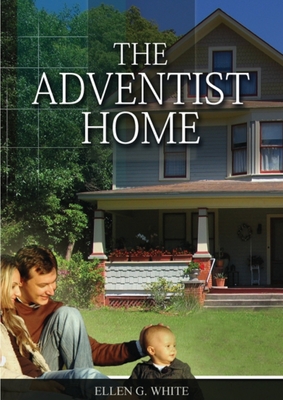 The Adventist Home: (Country living counsels, messages to young people, letters to young lovers and how a Christian Family should live.) (Christian Home Library #2) By Ellen White Cover Image