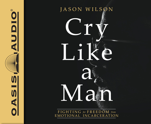 Cry Like a Man: Fighting for Freedom from Emotional Incarceration By Jason Wilson, Damany Jackson (Narrator) Cover Image