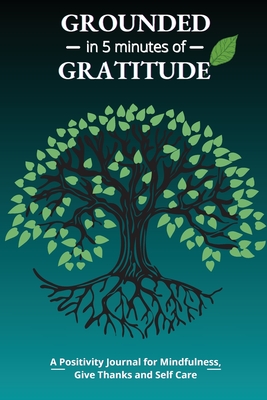 Grounded in 5 Minutes of Gratitude: A Positivity Journal for Mindfulness, Give Thanks and Self Care Cover Image