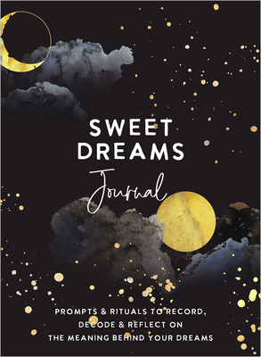 Sweet Dreams Journal: Prompts & Rituals to Record, Decode & Reflect on the Meaning Behind Your Dreams