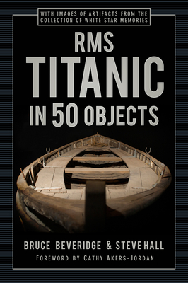 RMS Titanic in 50 Objects By Bruce Beveridge, Steve Hall, Cathy Akers-Jordan (Foreword by) Cover Image