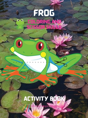 Frog Coloring and Scissor Skills Activity Book: A Unique and Funny Collection of Pages with Frog to Color and Scissor - Activity Book for Kids Ages 3 Cover Image