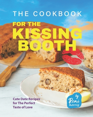 The Cookbook for the Kissing Booth: Cute Date Recipes for The Perfect Taste of Love By Remi Morris Cover Image