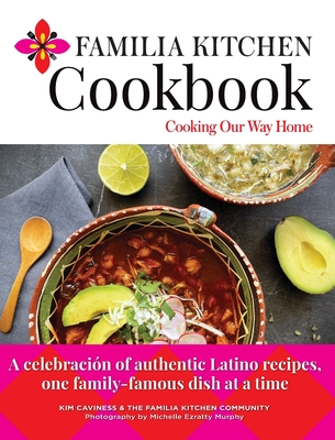 Familia Kitchen Cookbook: Cooking Our Way Home: A celebración of authentic Latino recipes, one family-famous dish at a time By Kim Caviness, Michelle Ezratty Murphy (Photographer) Cover Image