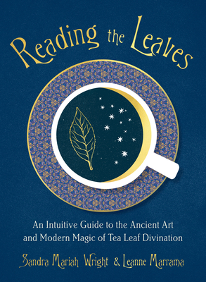 Reading the Leaves: An Intuitive Guide to the Ancient Art and Modern Magic of Tea Leaf Divination By Sandra Mariah Wright, Leanne Marrama Cover Image