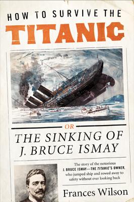 How to Survive the Titanic: The Sinking of J. Bruce Ismay Cover Image