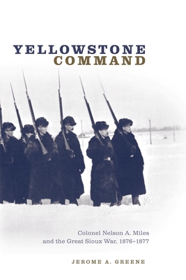 Yellowstone Command: Colonel Nelson A. Miles and the Great Sioux War, 1876-1877 By Jerome A. Greene Cover Image