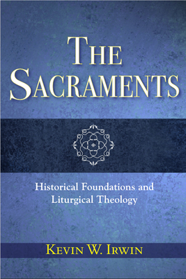 The Sacraments: Historical Foundations and Liturgical Theology By Kevin W. Irwin Cover Image