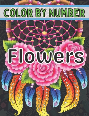 Color By Number Flowers: An Adult Coloring Book with Fun, Easy, and Relaxing Coloring Pages (Color by Number Flowers Coloring Books for Adults) Cover Image