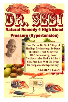 Dr. Sebi Natural Remedy 4 High Blood Pressure (Hypertension): How To Use Dr. Sebi 2 Steps of Healings Methodology To Detox The Body, Treat & Reverse H Cover Image