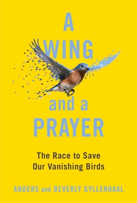 A Wing and a Prayer: The Race to Save Our Vanishing Birds By Anders Gyllenhaal, Beverly Gyllenhaal Cover Image