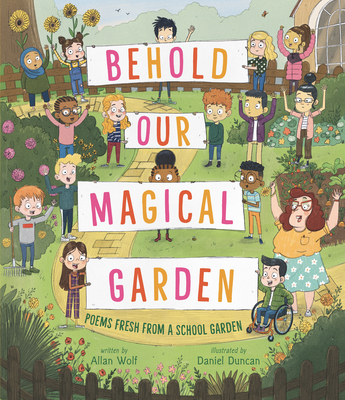 Behold Our Magical Garden: Poems Fresh from a School Garden By Allan Wolf, Daniel Duncan (Illustrator) Cover Image