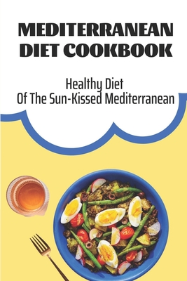 Mediterranean Diet Cookbook: Healthy Diet Of The Sun-Kissed Mediterranean: Mediterranean Refresh Diet Cover Image