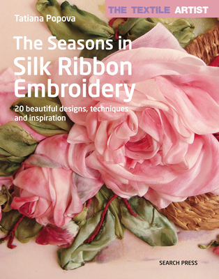 The Textile Artist: The Seasons in Silk Ribbon Embroidery: 20 beautiful designs, techniques and inspiration By Tatiana Popova Cover Image