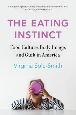 The Eating Instinct: Food Culture, Body Image, and Guilt in America By Virginia Sole-Smith Cover Image