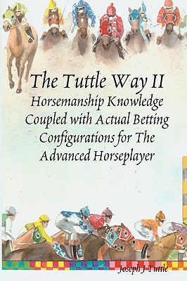 The Tuttle Way II: Horsemanship Knowledge Coupled With Actual Betting Configurations For The Advanced Horseplayer By Joseph J. Tuttle Cover Image
