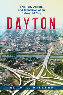 Dayton: The Rise, Decline, and Transition of an Industrial City Cover Image