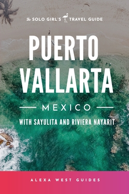 Puerto Vallarta, Mexico with Sayulita and Riviera Nayarit: The Solo Girl's Travel Guide By Alexa West, Emilia Igartua Cover Image