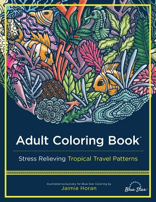 Adult Coloring Book: Stress Relieving Tropical Travel Patterns By Blue Star Coloring, Jaimie Horan (Illustrator) Cover Image
