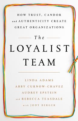 The Loyalist Team: How Trust, Candor, and Authenticity Create Great Organizations By Linda Adams, Abby Curnow-Chavez, Audrey Epstein, Rebecca Teasdale, Jody Berger (With) Cover Image