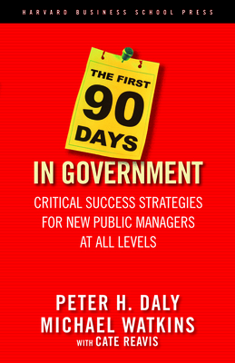 The First 90 Days in Government: Critical Success Strategies for New Public Managers at All Levels By Peter H. Daly, Michael Watkins, Cate Reavis Cover Image