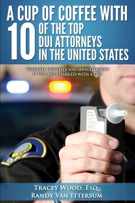 A Cup Of Coffee With 10 Of The Top DUI Attorneys In The United States: Valuable insights you should know if you are charged with a DUI Cover Image