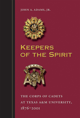 Keepers of the Spirit: The Corps of Cadets at Texas A&M University, 1876–2001 (Centennial Series of the Association of Former Students, Texas A&M University #89) By John A. Adams, Dr. Ray M. Bowen (Foreword by) Cover Image