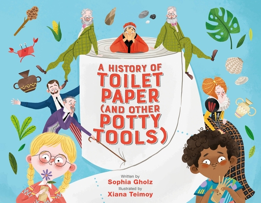 A History of Toilet Paper (and Other Potty Tools) By Sophia Gholz, Xiana Teimoy (Illustrator) Cover Image